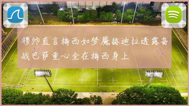 穆帅直言梅西如梦魇赫迪拉透露备战巴萨重心全在梅西身上