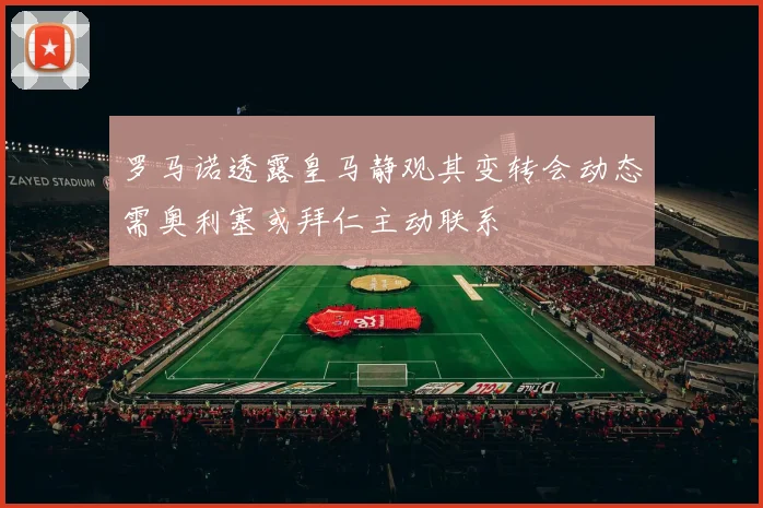 罗马诺透露皇马静观其变转会动态需奥利塞或拜仁主动联系