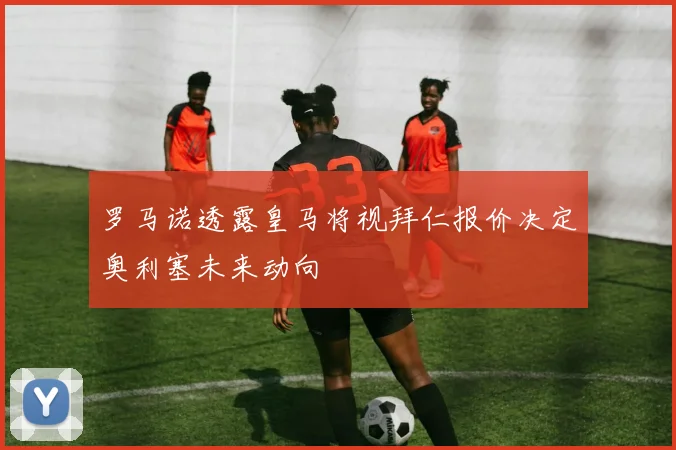 罗马诺透露皇马将视拜仁报价决定奥利塞未来动向