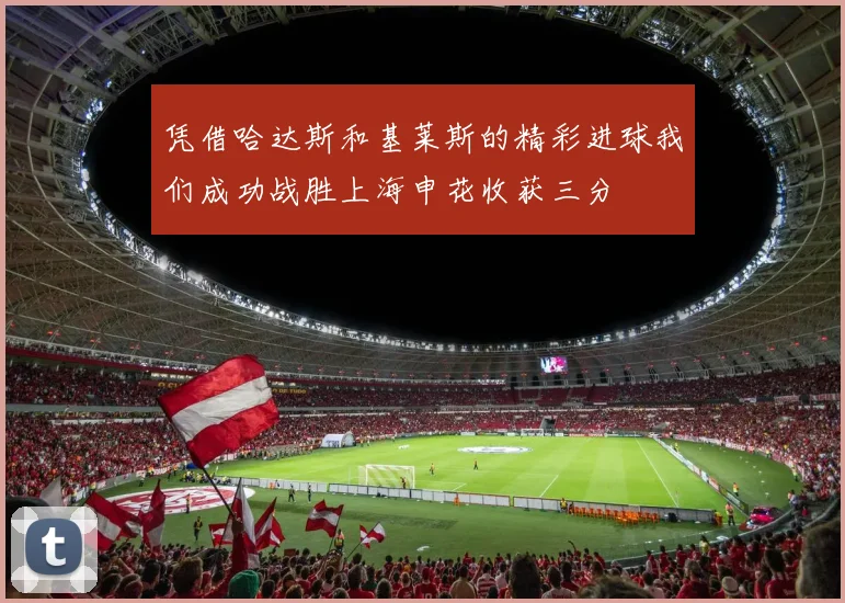 凭借哈达斯和基莱斯的精彩进球我们成功战胜上海申花收获三分